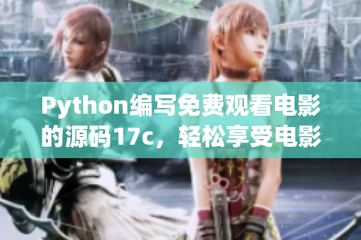Python編寫免費觀看電影的源碼17c，輕松享受電影盛宴