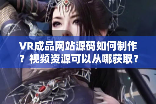 VR成品網站源碼如何制作？視頻資源可以從哪獲??？