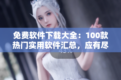 免費軟件下載大全：100款熱門實用軟件匯總，應有盡有