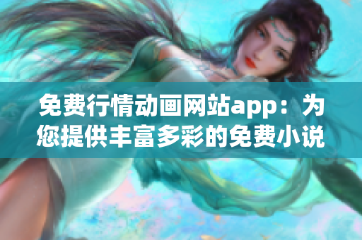 免費行情動畫網(wǎng)站app：為您提供豐富多彩的免費小說和漫畫資源