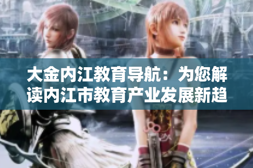 大金內(nèi)江教育導(dǎo)航：為您解讀內(nèi)江市教育產(chǎn)業(yè)發(fā)展新趨勢