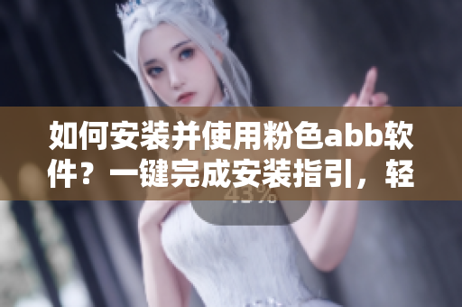 如何安裝并使用粉色abb軟件？一鍵完成安裝指引，輕松上手操作方法詳解
