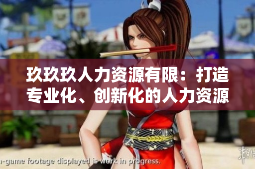 玖玖玖人力資源有限：打造專業(yè)化、創(chuàng)新化的人力資源管理服務