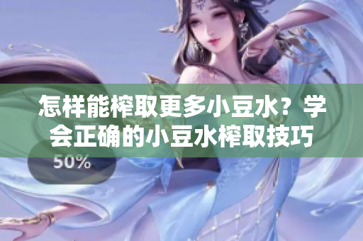 怎樣能榨取更多小豆水？學會正確的小豆水榨取技巧