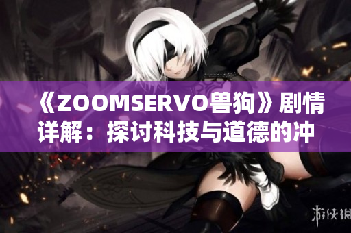 《ZOOMSERVO獸狗》劇情詳解：探討科技與道德的沖突