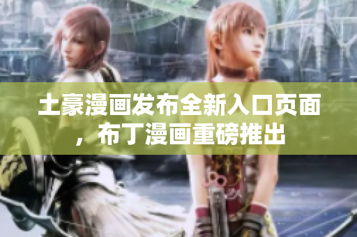 土豪漫畫發(fā)布全新入口頁面，布丁漫畫重磅推出