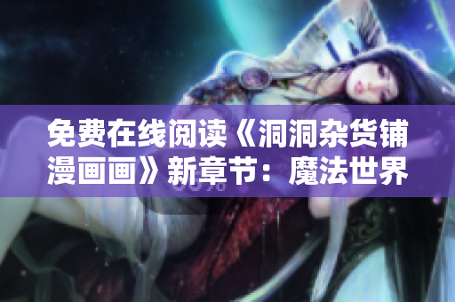 免費(fèi)在線閱讀《洞洞雜貨鋪漫畫畫》新章節(jié)：魔法世界探險(xiǎn)故事