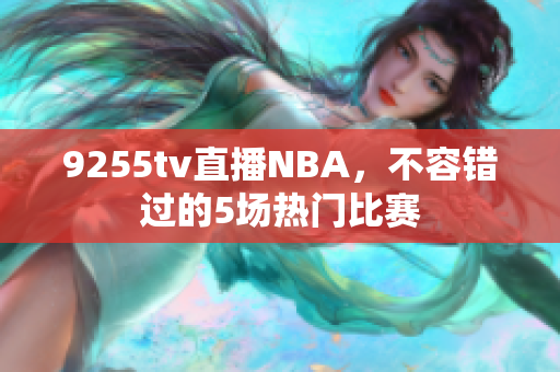 9255tv直播NBA，不容錯過的5場熱門比賽