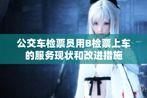 公交車檢票員用B檢票上車的服務(wù)現(xiàn)狀和改進措施