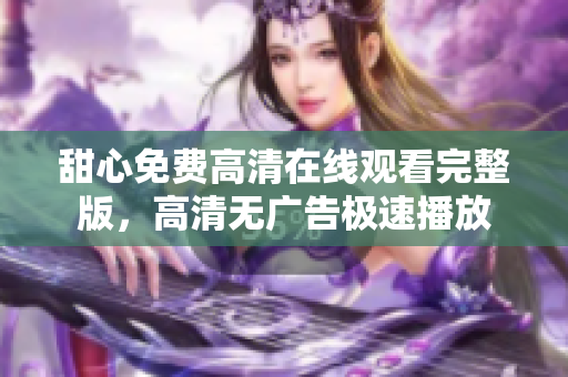甜心免費(fèi)高清在線觀看完整版，高清無廣告極速播放