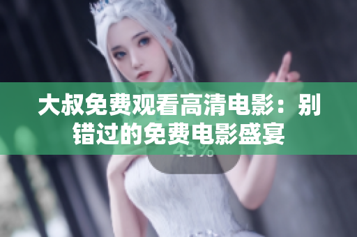 大叔免費(fèi)觀看高清電影：別錯(cuò)過的免費(fèi)電影盛宴