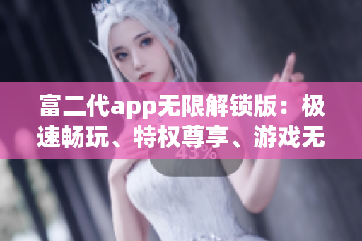 富二代app無(wú)限解鎖版：極速暢玩、特權(quán)尊享、游戲無(wú)限Ver.