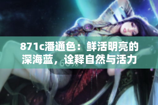 871c潘通色：鮮活明亮的深海藍(lán)，詮釋自然與活力