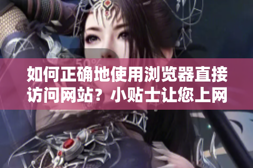 如何正確地使用瀏覽器直接訪問網(wǎng)站？小貼士讓您上網(wǎng)更高效