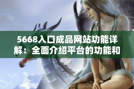 5668入口成品網(wǎng)站功能詳解：全面介紹平臺的功能和使用方法