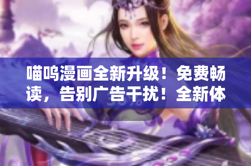 喵嗚漫畫全新升級(jí)！免費(fèi)暢讀，告別廣告干擾！全新體驗(yàn)等你來(lái)！