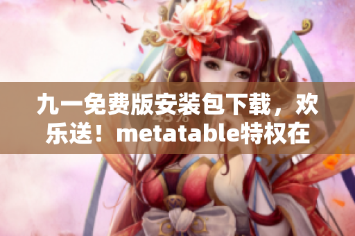 九一免費版安裝包下載，歡樂送！metatable特權(quán)在線暢玩