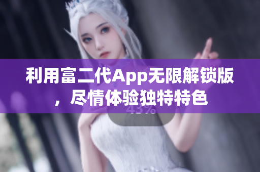 利用富二代App無限解鎖版，盡情體驗獨特特色