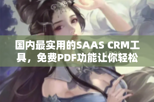 國內(nèi)最實用的SAAS CRM工具，免費PDF功能讓你輕松管理客戶