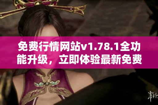 免費(fèi)行情網(wǎng)站v1.78.1全功能升級(jí)，立即體驗(yàn)最新免費(fèi)行情服務(wù)