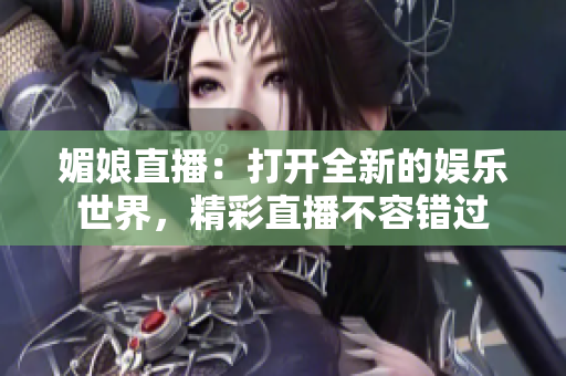媚娘直播：打開全新的娛樂世界，精彩直播不容錯(cuò)過