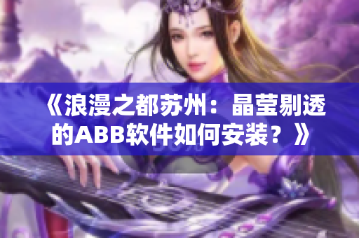《浪漫之都蘇州：晶瑩剔透的ABB軟件如何安裝？》
