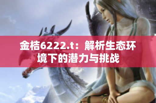 金桔6222.t：解析生態(tài)環(huán)境下的潛力與挑戰(zhàn)