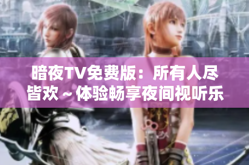 暗夜TV免費版：所有人盡皆歡～體驗暢享夜間視聽樂趣