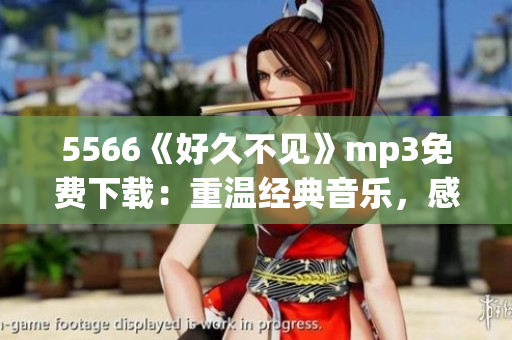 5566《好久不見》mp3免費下載：重溫經(jīng)典音樂，感懷歲月情思