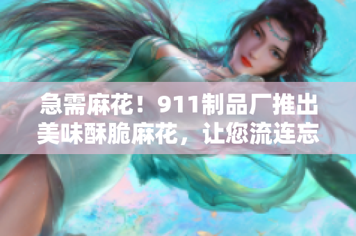 急需麻花！911制品廠推出美味酥脆麻花，讓您流連忘返