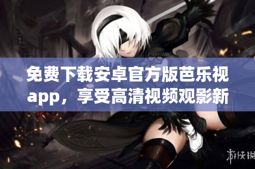免費下載安卓官方版芭樂視app，享受高清視頻觀影新體驗
