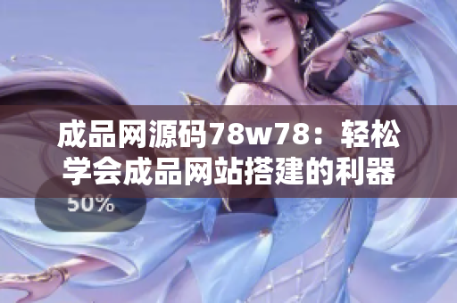 成品網(wǎng)源碼78w78：輕松學(xué)會成品網(wǎng)站搭建的利器
