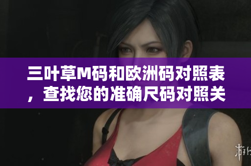 三葉草M碼和歐洲碼對照表，查找您的準確尺碼對照關(guān)系