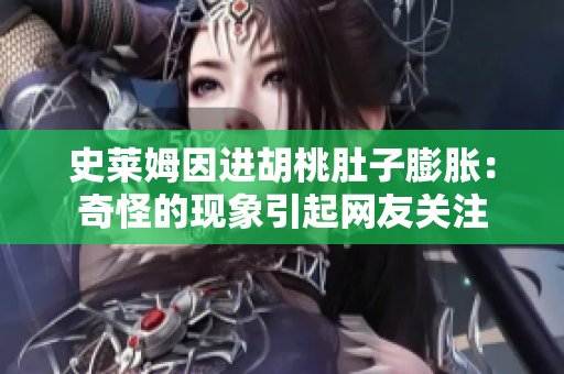 史萊姆因進(jìn)胡桃肚子膨脹：奇怪的現(xiàn)象引起網(wǎng)友關(guān)注