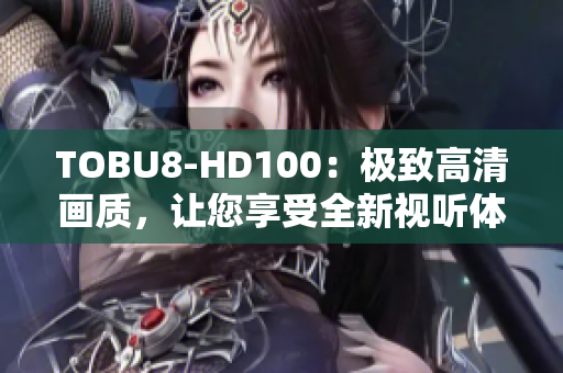 TOBU8-HD100：極致高清畫質(zhì)，讓您享受全新視聽體驗