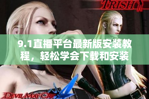 9.1直播平臺最新版安裝教程，輕松學(xué)會下載和安裝