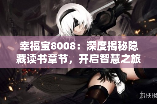 幸福寶8008：深度揭秘隱藏讀書章節(jié)，開啟智慧之旅