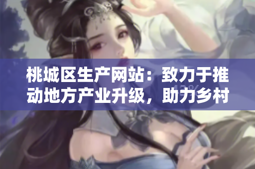 桃城區(qū)生產(chǎn)網(wǎng)站：致力于推動地方產(chǎn)業(yè)升級，助力鄉(xiāng)村振興