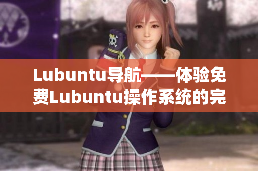 Lubuntu導(dǎo)航——體驗免費(fèi)Lubuntu操作系統(tǒng)的完美指南!