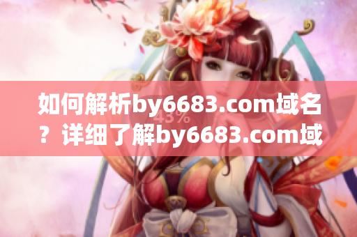 如何解析by6683.com域名？詳細(xì)了解by6683.com域名解析的方法