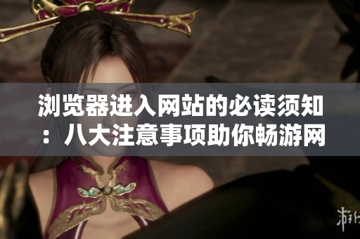 瀏覽器進(jìn)入網(wǎng)站的必讀須知：八大注意事項助你暢游網(wǎng)絡(luò)