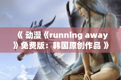 《 動漫《running away》免費版：韓國原創(chuàng)作品 》