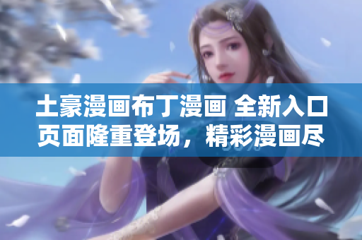 土豪漫畫布丁漫畫 全新入口頁面隆重登場，精彩漫畫盡在其中