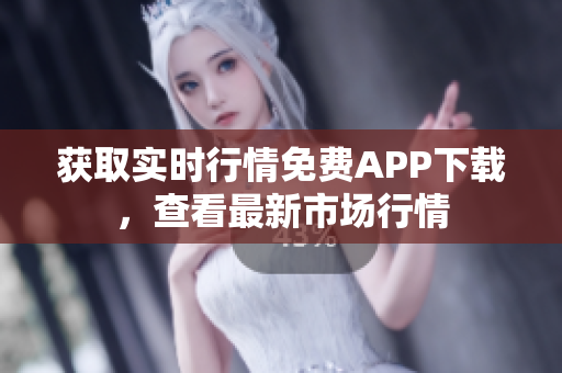 獲取實(shí)時行情免費(fèi)APP下載，查看最新市場行情