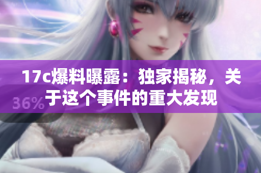 17c爆料曝露：獨(dú)家揭秘，關(guān)于這個(gè)事件的重大發(fā)現(xiàn)