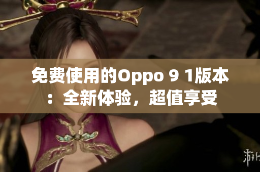 免費(fèi)使用的Oppo 9 1版本：全新體驗(yàn)，超值享受