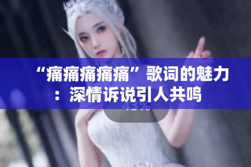“痛痛痛痛痛”歌詞的魅力：深情訴說引人共鳴