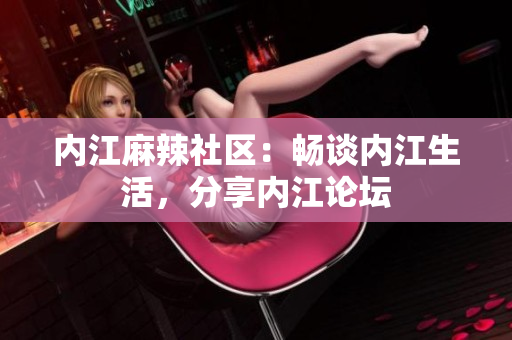 內(nèi)江麻辣社區(qū)：暢談內(nèi)江生活，分享內(nèi)江論壇