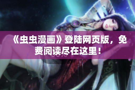 《蟲蟲漫畫》登陸網(wǎng)頁版，免費閱讀盡在這里！