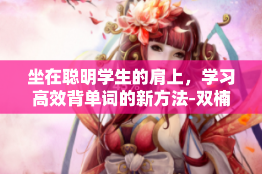 坐在聰明學(xué)生的肩上，學(xué)習(xí)高效背單詞的新方法-雙楠